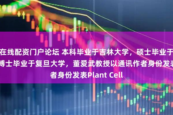 在线配资门户论坛 本科毕业于吉林大学，硕士毕业于北京大学，博士毕业于复旦大学，董爱武教授以通讯作者身份发表Plant Cell