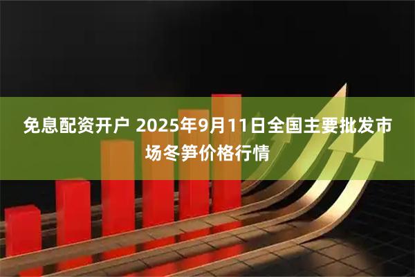 免息配资开户 2025年9月11日全国主要批发市场冬笋价格行情