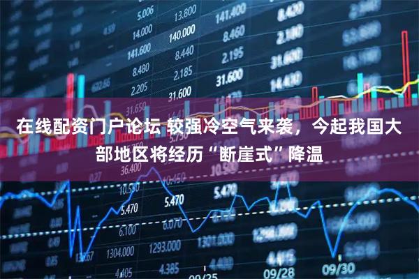 在线配资门户论坛 较强冷空气来袭，今起我国大部地区将经历“断崖式”降温