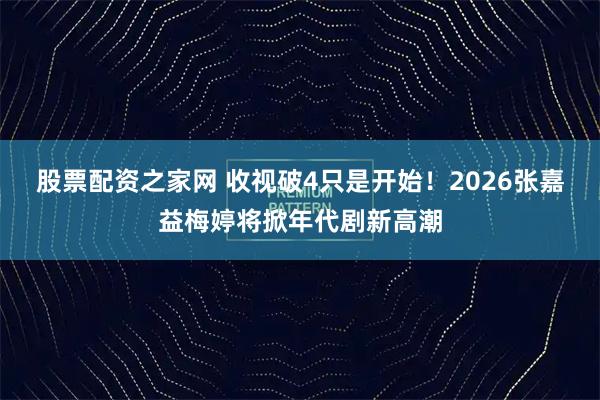 股票配资之家网 收视破4只是开始！2026张嘉益梅婷将掀年代剧新高潮