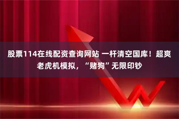 股票114在线配资查询网站 一杆清空国库！超爽老虎机模拟，“赌狗”无限印钞