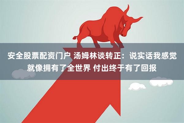 安全股票配资门户 汤姆林谈转正：说实话我感觉就像拥有了全世界 付出终于有了回报