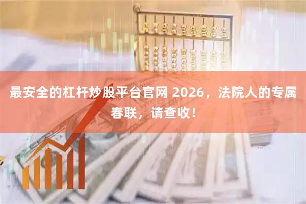 最安全的杠杆炒股平台官网 2026，法院人的专属春联，请查收！