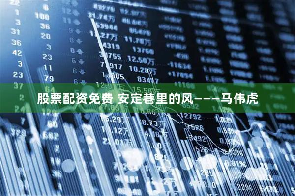 股票配资免费 安定巷里的风———马伟虎