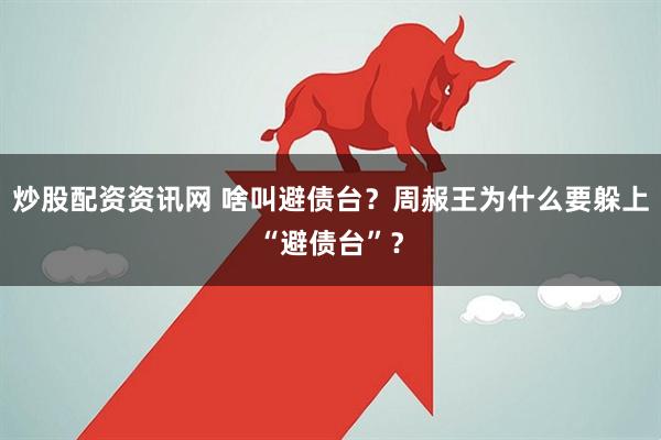 炒股配资资讯网 啥叫避债台？周赧王为什么要躲上“避债台”？