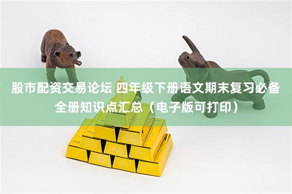 股市配资交易论坛 四年级下册语文期末复习必备全册知识点汇总（电子版可打印）
