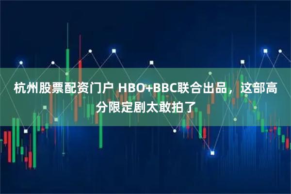 杭州股票配资门户 HBO+BBC联合出品，这部高分限定剧太敢拍了