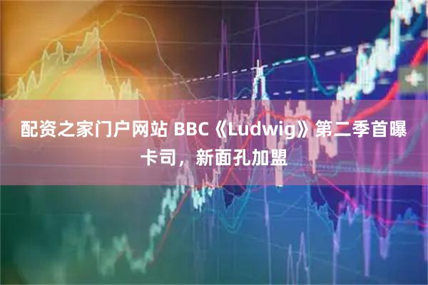 配资之家门户网站 BBC《Ludwig》第二季首曝卡司，新面孔加盟