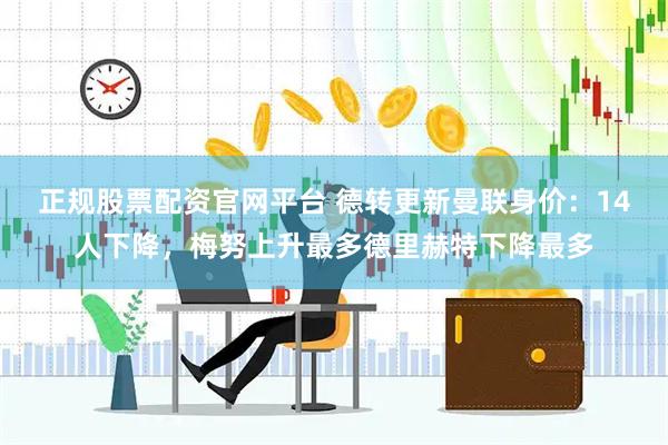 正规股票配资官网平台 德转更新曼联身价：14人下降，梅努上升最多德里赫特下降最多