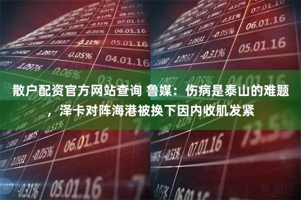 散户配资官方网站查询 鲁媒：伤病是泰山的难题，泽卡对阵海港被换下因内收肌发紧