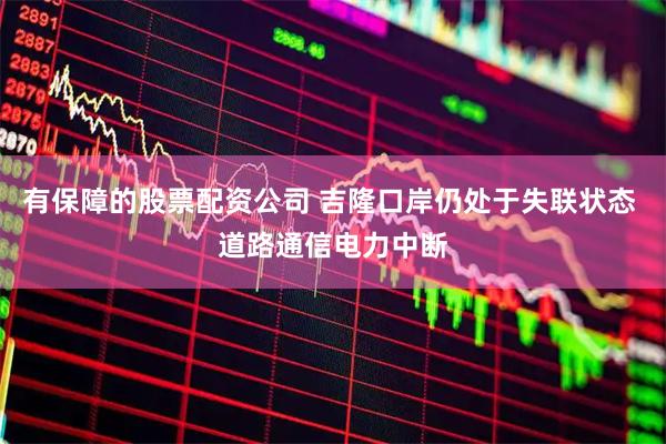有保障的股票配资公司 吉隆口岸仍处于失联状态 道路通信电力中断