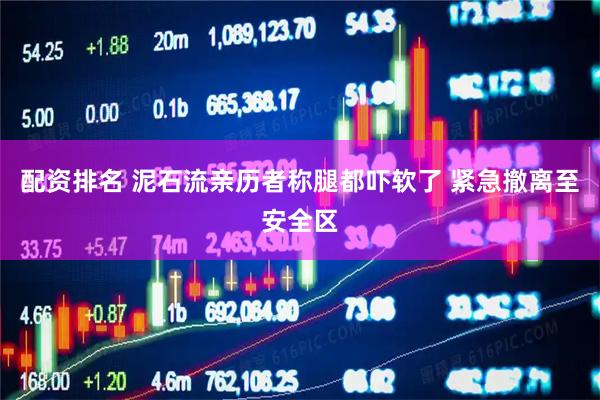 配资排名 泥石流亲历者称腿都吓软了 紧急撤离至安全区